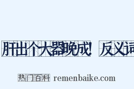 肝出个大器晚成！反义词是什么意思的图片